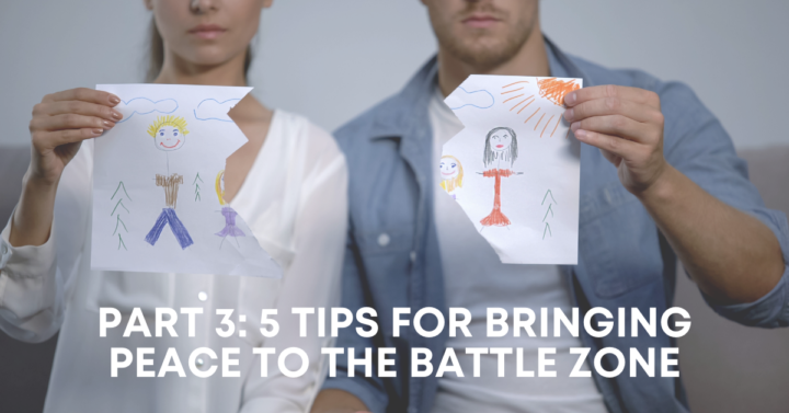 It’s Called a Custody Battle for a Reason –  5 Tips for Bringing Peace to the Battle Zone (Part 3 of 3)